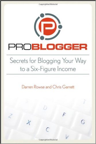 ProBlogger: Secrets for Blogging Your Way to a Six-Figure Income